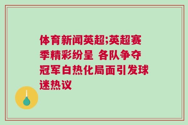 體育新聞英超;英超賽季精彩紛呈 各隊爭奪冠軍白熱化局面引發球迷熱議