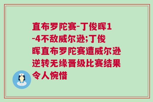直布羅陀賽-丁俊暉1-4不敵威爾遜;丁俊暉直布羅陀賽遭威爾遜逆轉(zhuǎn)無緣晉級(jí)比賽結(jié)果令人惋惜