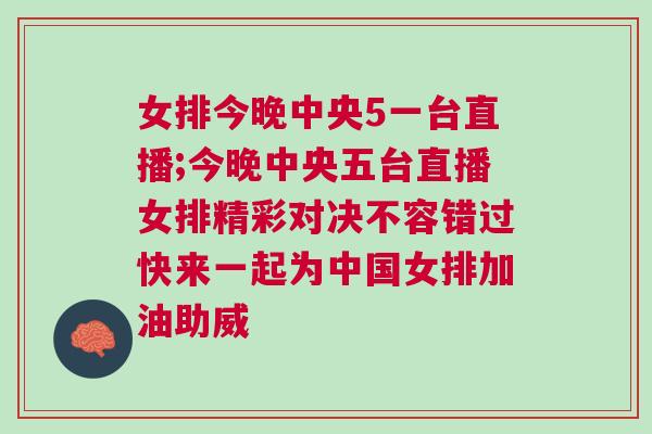 女排今晚中央5一臺(tái)直播;今晚中央五臺(tái)直播女排精彩對(duì)決不容錯(cuò)過快來一起為中國(guó)女排加油助威