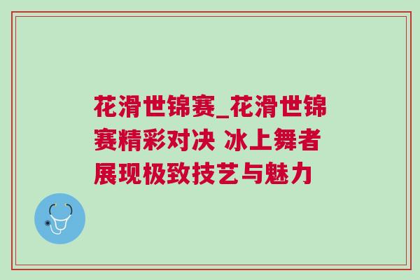 花滑世錦賽_花滑世錦賽精彩對決 冰上舞者展現極致技藝與魅力