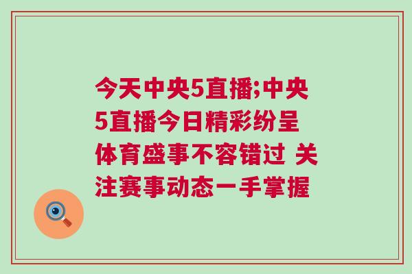 今天中央5直播;中央5直播今日精彩紛呈 體育盛事不容錯(cuò)過 關(guān)注賽事動(dòng)態(tài)一手掌握