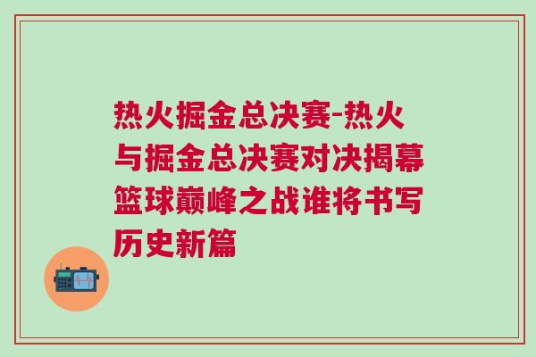 熱火掘金總決賽-熱火與掘金總決賽對決揭幕籃球巔峰之戰誰將書寫歷史新篇