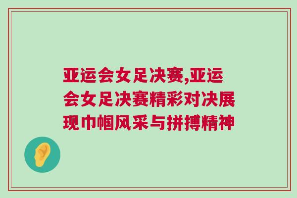 亞運會女足決賽,亞運會女足決賽精彩對決展現巾幗風采與拼搏精神