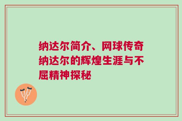 納達爾簡介、網球傳奇納達爾的輝煌生涯與不屈精神探秘
