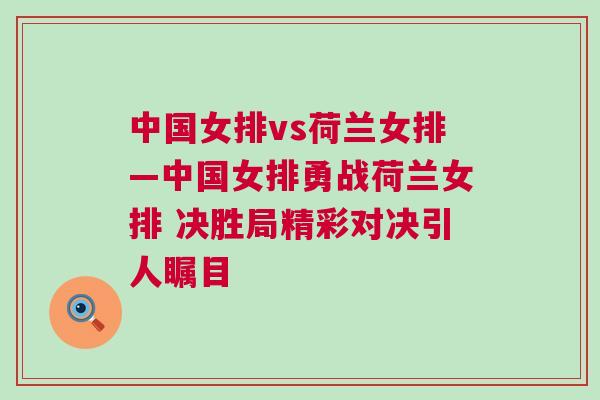 中國女排vs荷蘭女排—中國女排勇戰荷蘭女排 決勝局精彩對決引人矚目