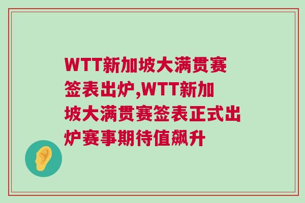 WTT新加坡大滿貫賽簽表出爐,WTT新加坡大滿貫賽簽表正式出爐賽事期待值飆升 WTT新加坡大滿貫賽簽表出爐,WTT新加坡大滿貫賽簽表正式出爐賽事期待值飆升