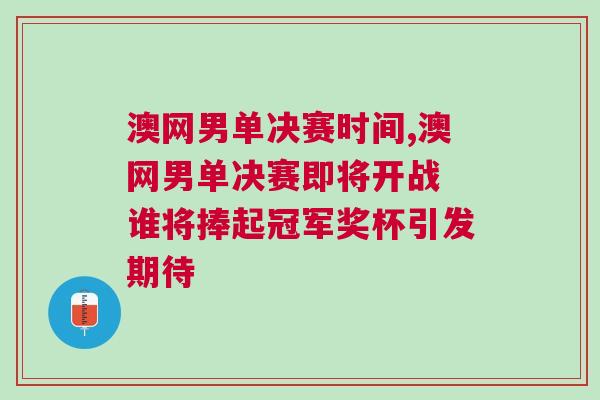 澳網(wǎng)男單決賽時(shí)間,澳網(wǎng)男單決賽即將開戰(zhàn) 誰將捧起冠軍獎(jiǎng)杯引發(fā)期待