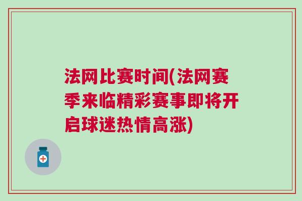 法網比賽時間(法網賽季來臨精彩賽事即將開啟球迷熱情高漲)