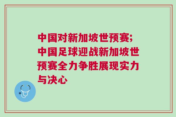 中國(guó)對(duì)新加坡世預(yù)賽;中國(guó)足球迎戰(zhàn)新加坡世預(yù)賽全力爭(zhēng)勝展現(xiàn)實(shí)力與決心
