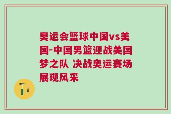 奧運會籃球中國vs美國-中國男籃迎戰美國夢之隊 決戰奧運賽場展現風采