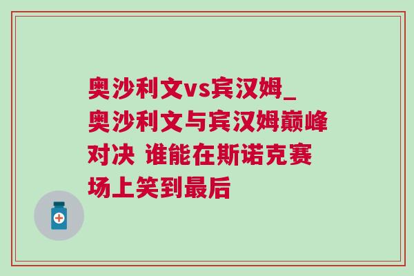 奧沙利文vs賓漢姆_奧沙利文與賓漢姆巔峰對決 誰能在斯諾克賽場上笑到最后