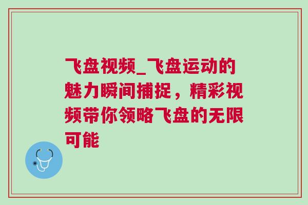 飛盤視頻_飛盤運(yùn)動(dòng)的魅力瞬間捕捉，精彩視頻帶你領(lǐng)略飛盤的無限可能