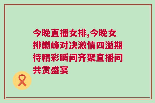 今晚直播女排,今晚女排巔峰對決激情四溢期待精彩瞬間齊聚直播間共賞盛宴