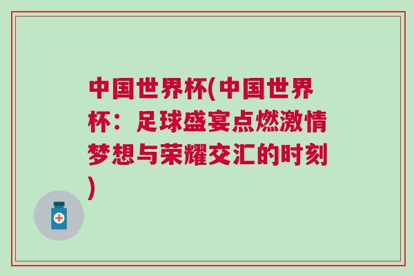 中國世界杯(中國世界杯：足球盛宴點(diǎn)燃激情夢(mèng)想與榮耀交匯的時(shí)刻)