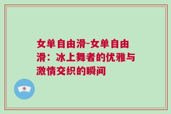 女單自由滑-女單自由滑：冰上舞者的優雅與激情交織的瞬間