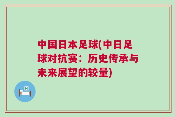 中國(guó)日本足球(中日足球?qū)官悾簹v史傳承與未來(lái)展望的較量)
