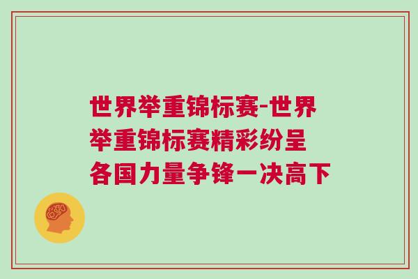 世界舉重錦標(biāo)賽-世界舉重錦標(biāo)賽精彩紛呈 各國(guó)力量爭(zhēng)鋒一決高下