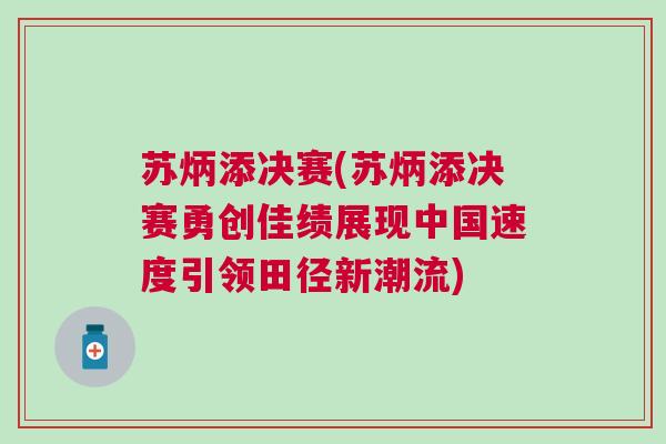 蘇炳添決賽(蘇炳添決賽勇創佳績展現中國速度引領田徑新潮流)