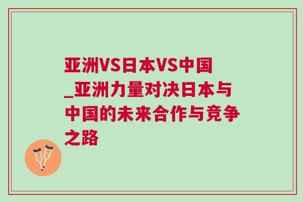 亞洲VS日本VS中國_亞洲力量對決日本與中國的未來合作與競爭之路