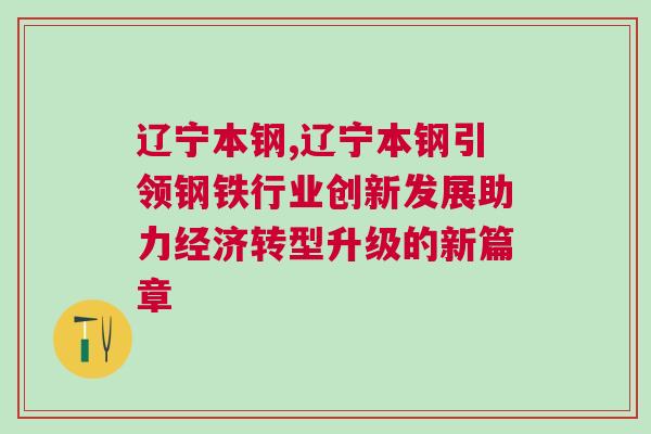 遼寧本鋼,遼寧本鋼引領鋼鐵行業(yè)創(chuàng)新發(fā)展助力經濟轉型升級的新篇章