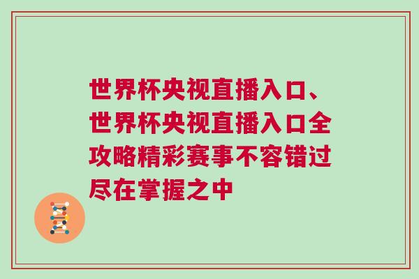 世界杯央視直播入口、世界杯央視直播入口全攻略精彩賽事不容錯過盡在掌握之中