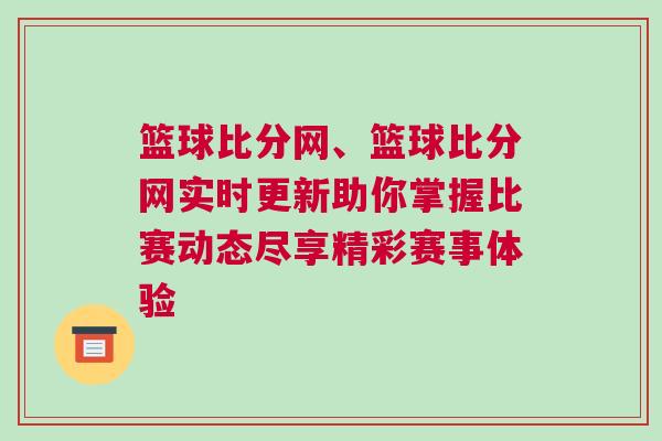 籃球比分網(wǎng)、籃球比分網(wǎng)實(shí)時(shí)更新助你掌握比賽動(dòng)態(tài)盡享精彩賽事體驗(yàn)