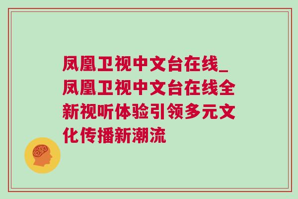 鳳凰衛(wèi)視中文臺在線_鳳凰衛(wèi)視中文臺在線全新視聽體驗引領多元文化傳播新潮流