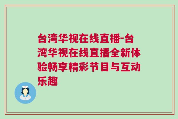 臺(tái)灣華視在線直播-臺(tái)灣華視在線直播全新體驗(yàn)暢享精彩節(jié)目與互動(dòng)樂趣