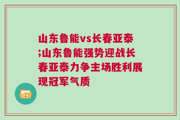 山東魯能vs長春亞泰;山東魯能強(qiáng)勢迎戰(zhàn)長春亞泰力爭主場勝利展現(xiàn)冠軍氣質(zhì)