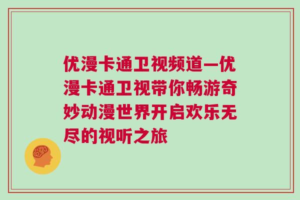 優(yōu)漫卡通衛(wèi)視頻道—優(yōu)漫卡通衛(wèi)視帶你暢游奇妙動(dòng)漫世界開(kāi)啟歡樂(lè)無(wú)盡的視聽(tīng)之旅