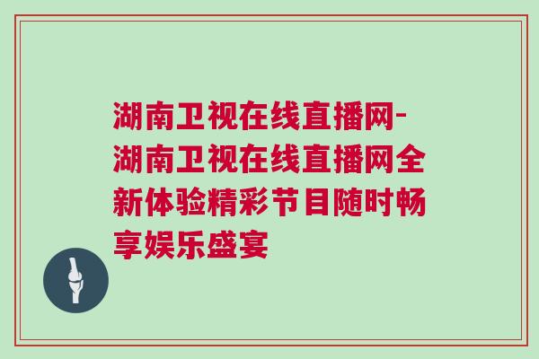 湖南衛(wèi)視在線直播網(wǎng)-湖南衛(wèi)視在線直播網(wǎng)全新體驗(yàn)精彩節(jié)目隨時暢享娛樂盛宴