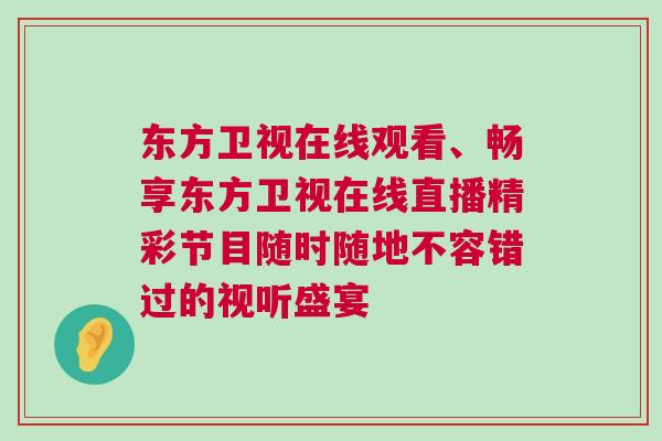 東方衛視在線觀看、暢享東方衛視在線直播精彩節目隨時隨地不容錯過的視聽盛宴