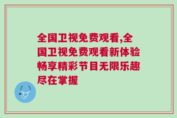全國衛視免費觀看,全國衛視免費觀看新體驗暢享精彩節目無限樂趣盡在掌握