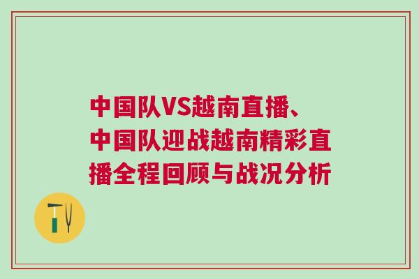 中國隊VS越南直播、中國隊迎戰(zhàn)越南精彩直播全程回顧與戰(zhàn)況分析