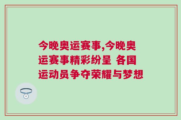 今晚奧運賽事,今晚奧運賽事精彩紛呈 各國運動員爭奪榮耀與夢想