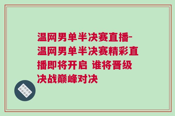 溫網(wǎng)男單半決賽直播-溫網(wǎng)男單半決賽精彩直播即將開啟 誰將晉級(jí)決戰(zhàn)巔峰對(duì)決