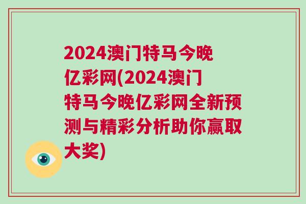 2024澳門特馬今晚億彩網(wǎng)(2024澳門特馬今晚億彩網(wǎng)全新預測與精彩分析助你贏取大獎)