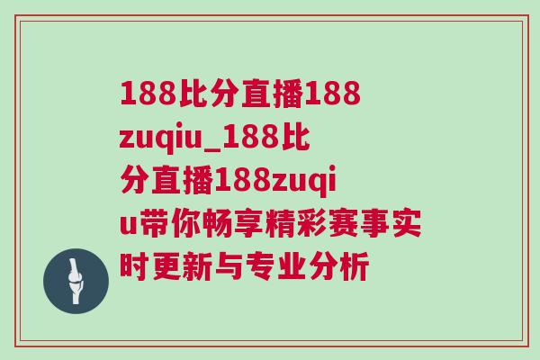 188比分直播188zuqiu_188比分直播188zuqiu帶你暢享精彩賽事實時更新與專業分析