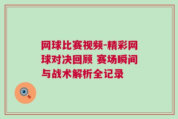 網(wǎng)球比賽視頻-精彩網(wǎng)球?qū)Q回顧 賽場(chǎng)瞬間與戰(zhàn)術(shù)解析全記錄