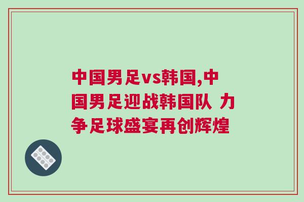 中國男足vs韓國,中國男足迎戰(zhàn)韓國隊 力爭足球盛宴再創(chuàng)輝煌
