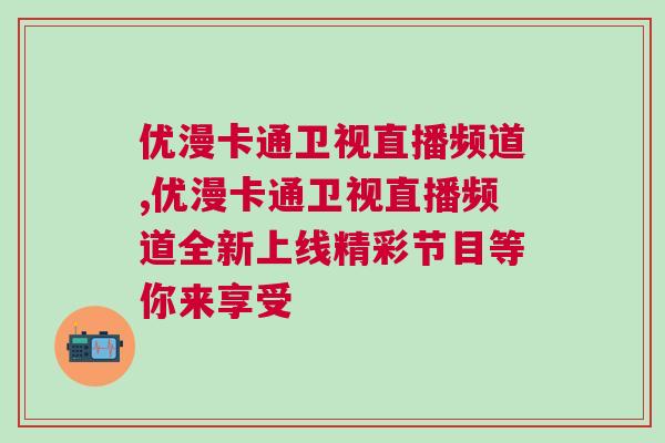 優漫卡通衛視直播頻道,優漫卡通衛視直播頻道全新上線精彩節目等你來享受