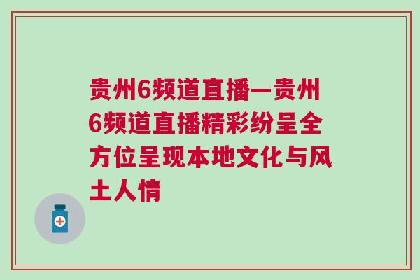 貴州6頻道直播—貴州6頻道直播精彩紛呈全方位呈現(xiàn)本地文化與風(fēng)土人情