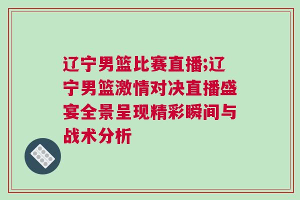 遼寧男籃比賽直播;遼寧男籃激情對決直播盛宴全景呈現精彩瞬間與戰術分析