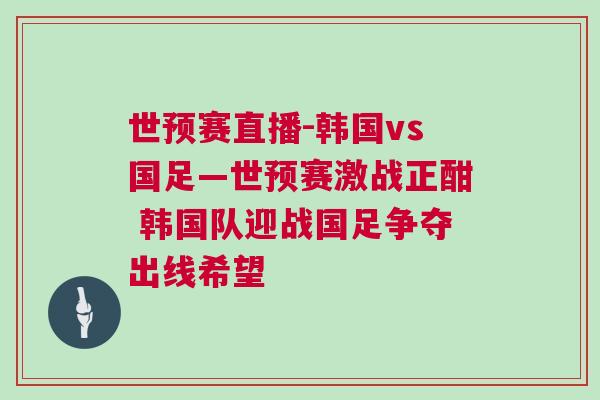 世預(yù)賽直播-韓國vs國足—世預(yù)賽激戰(zhàn)正酣 韓國隊(duì)迎戰(zhàn)國足爭(zhēng)奪出線希望