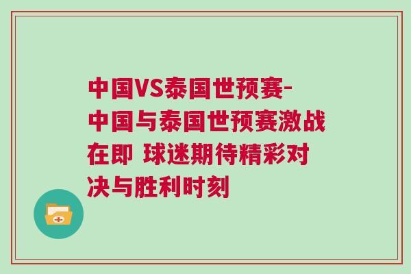 中國(guó)VS泰國(guó)世預(yù)賽-中國(guó)與泰國(guó)世預(yù)賽激戰(zhàn)在即 球迷期待精彩對(duì)決與勝利時(shí)刻