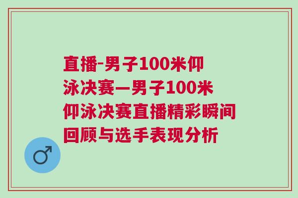 直播-男子100米仰泳決賽—男子100米仰泳決賽直播精彩瞬間回顧與選手表現分析