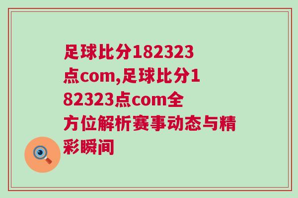 足球比分182323點com,足球比分182323點com全方位解析賽事動態與精彩瞬間