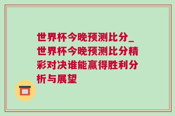 世界杯今晚預(yù)測(cè)比分_世界杯今晚預(yù)測(cè)比分精彩對(duì)決誰能贏得勝利分析與展望