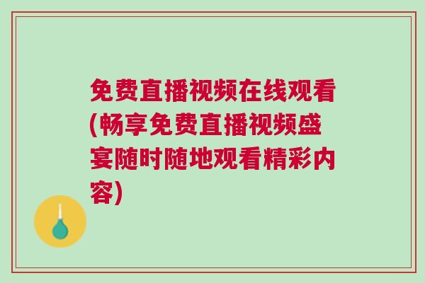 免費直播視頻在線觀看(暢享免費直播視頻盛宴隨時隨地觀看精彩內容)