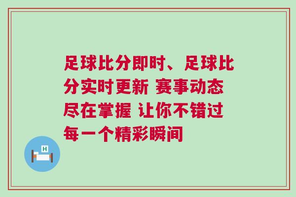足球比分即時、足球比分實時更新 賽事動態盡在掌握 讓你不錯過每一個精彩瞬間